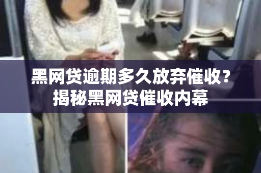 黑网贷逾期多久放弃催收？揭秘黑网贷催收内幕