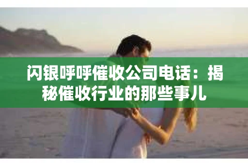 闪银呼呼催收公司电话：揭秘催收行业的那些事儿