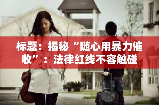 标题：揭秘“随心用暴力催收”：法律红线不容触碰