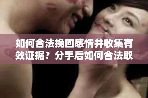 如何合法挽回感情并收集有效证据？分手后如何合法取证
