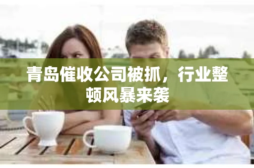 青岛催收公司被抓，行业整顿风暴来袭