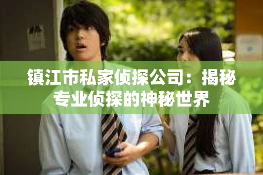 镇江市私家侦探公司：揭秘专业侦探的神秘世界