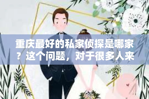 重庆最好的私家侦探是哪家？这个问题，对于很多人来说，可能是一个出于无奈的选择。在这个快节奏的社会，有些人可能因为婚姻、家庭、工作等原因，需要寻求私家侦探的帮助。那么，在重庆，哪家私家侦探是众人眼中的佼佼者呢？今天，我就来和大家聊聊这个话题。