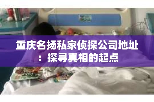 重庆名扬私家侦探公司地址：探寻真相的起点