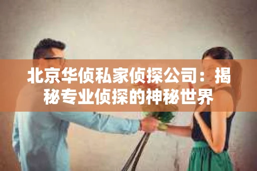 北京华侦私家侦探公司：揭秘专业侦探的神秘世界