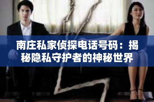南庄私家侦探电话号码：揭秘隐私守护者的神秘世界