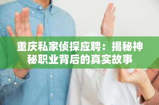 重庆私家侦探应聘：揭秘神秘职业背后的真实故事