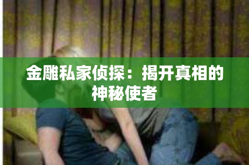 金雕私家侦探：揭开真相的神秘使者