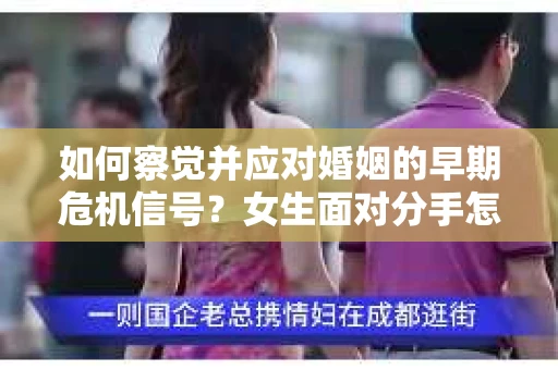 如何察觉并应对婚姻的早期危机信号？女生面对分手怎么办？