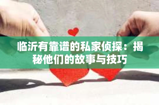 临沂有靠谱的私家侦探：揭秘他们的故事与技巧