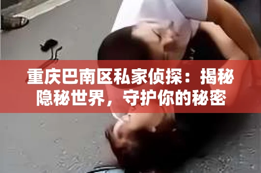 重庆巴南区私家侦探:揭秘隐秘世界,守护你的秘密 重庆巴南区私家侦探:揭秘隐秘世界,守护你的秘密