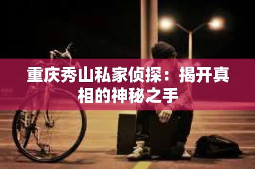 重庆秀山私家侦探：揭开真相的神秘之手