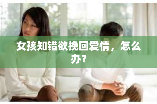 女孩知错欲挽回爱情，怎么办？