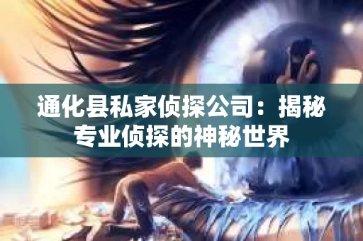 通化县私家侦探公司：揭秘专业侦探的神秘世界