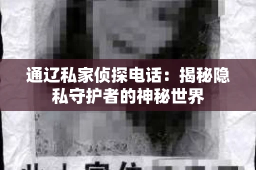 通辽私家侦探电话：揭秘隐私守护者的神秘世界