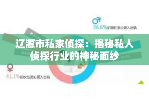辽源市私家侦探：揭秘私人侦探行业的神秘面纱