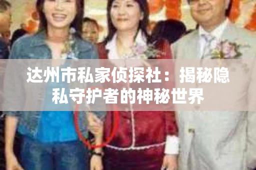 达州市私家侦探社：揭秘隐私守护者的神秘世界