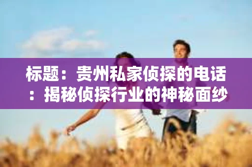 标题：贵州私家侦探的电话：揭秘侦探行业的神秘面纱