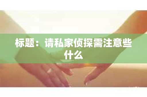 标题：请私家侦探需注意些什么