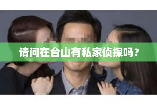 请问在台山有私家侦探吗？