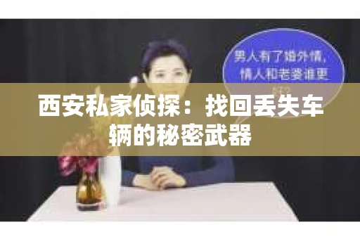 西安私家侦探：找回丢失车辆的秘密武器