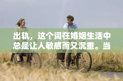 出轨，这个词在婚姻生活中总是让人敏感而又沉重。当它发生时，如何谈判挽回，如何重新建立信任，成为了许多夫妻面临的问题。今天，我们就来聊聊这个话题，希望能给那些正在经历婚姻困境的朋友们一些帮助。