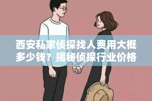 西安私家侦探找人费用大概多少钱？揭秘侦探行业价格之谜