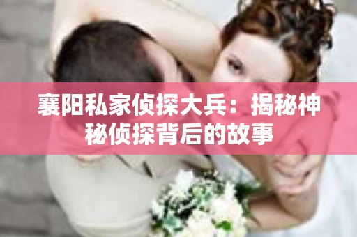 襄阳私家侦探大兵：揭秘神秘侦探背后的故事