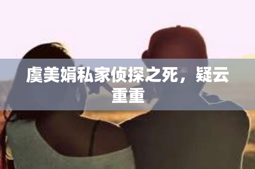 虞美娟私家侦探之死，疑云重重
