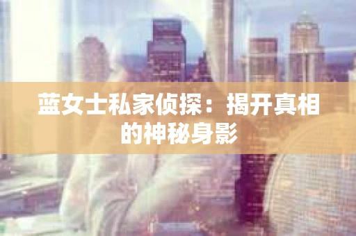 蓝女士私家侦探：揭开真相的神秘身影