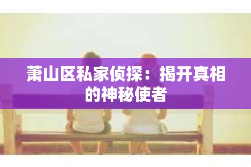 萧山区私家侦探：揭开真相的神秘使者
