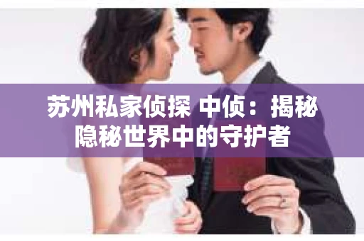 苏州私家侦探 中侦：揭秘隐秘世界中的守护者