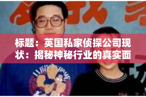 标题：英国私家侦探公司现状：揭秘神秘行业的真实面貌