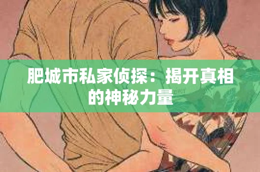 肥城市私家侦探：揭开真相的神秘力量