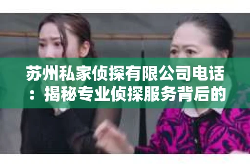 苏州私家侦探有限公司电话：揭秘专业侦探服务背后的故事