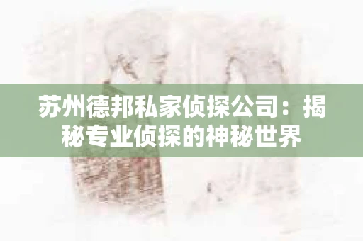苏州德邦私家侦探公司：揭秘专业侦探的神秘世界