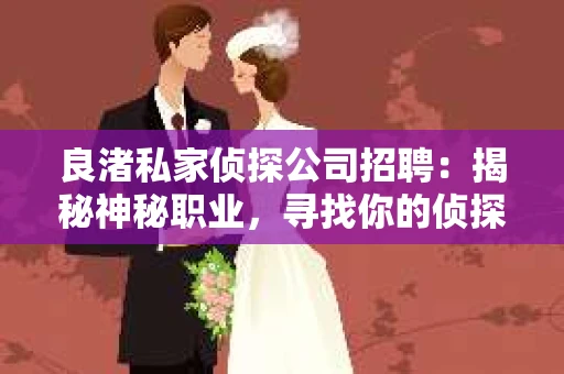 良渚私家侦探公司招聘：揭秘神秘职业，寻找你的侦探梦