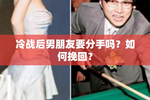 冷战后男朋友要分手吗？如何挽回？