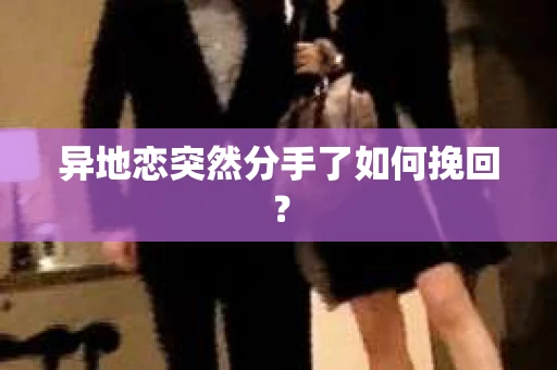 异地恋突然分手了如何挽回？