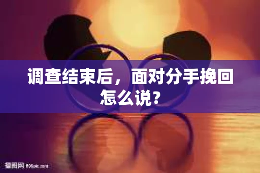 调查结束后，面对分手挽回怎么说？