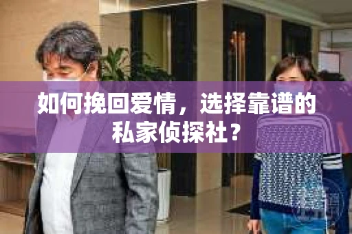 如何挽回爱情，选择靠谱的私家侦探社？