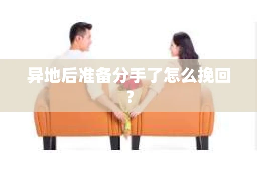 异地后准备分手了怎么挽回？