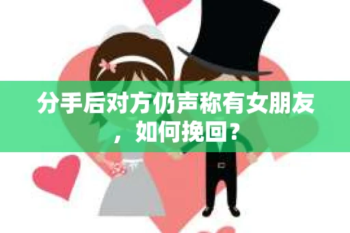 分手后对方仍声称有女朋友，如何挽回？