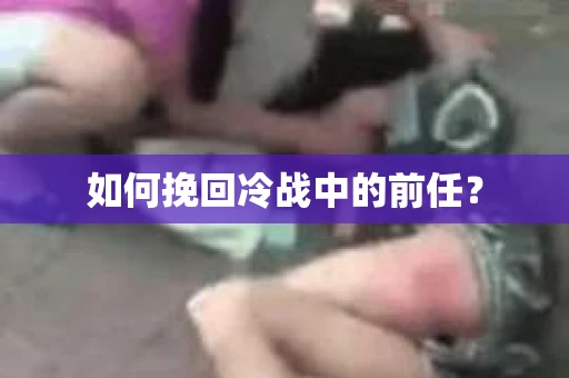 如何挽回冷战中的前任？