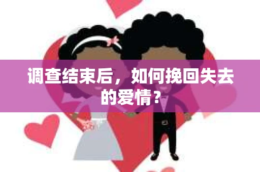 调查结束后，如何挽回失去的爱情？