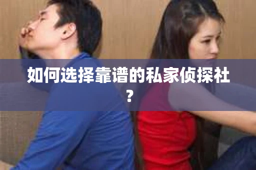 如何选择靠谱的私家侦探社? 如何选择靠谱的私家侦探社?