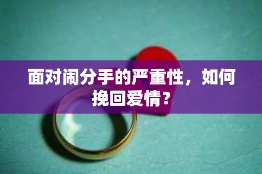 面对闹分手的严重性,如何挽回爱情? 面对闹分手的严重性,如何挽回爱情?