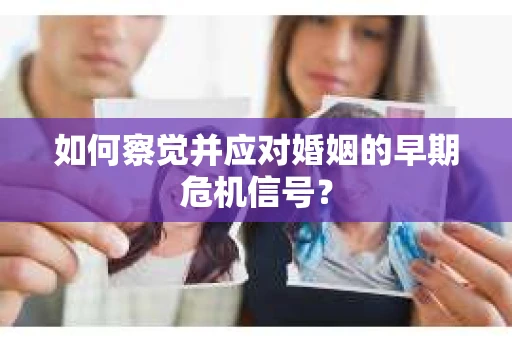如何察觉并应对婚姻的早期危机信号？