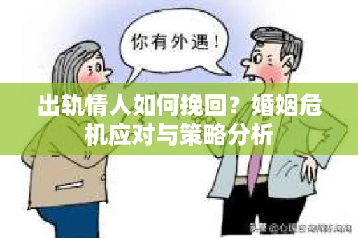 出轨情人如何挽回？婚姻危机应对与策略分析