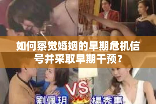 如何察觉婚姻的早期危机信号并采取早期干预? 如何察觉婚姻的早期危机信号并采取早期干预?